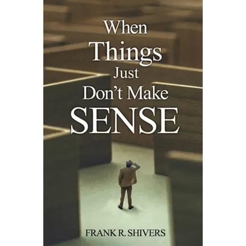 When Things Just Don't Make Sense: Navigating the unexplainables of life from the Christian Perspective