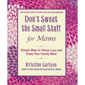 Don't Sweat the Small Stuff for Moms: Simple Ways to Stress Less and Enjoy Your Family More