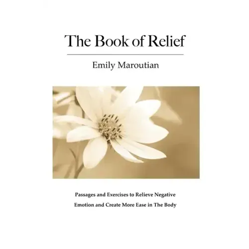 The Book of Relief: Passages and Exercises to Relieve Negative Emotion and Create More Ease in The Body