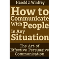 How to Communicate With People in Any Situation: The Art of Effective Persuasive Communication