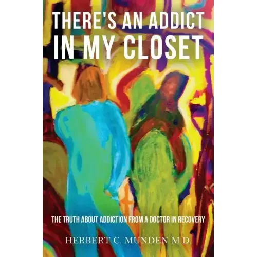 There's an Addict in my Closet: The Truth about Addiction from a Doctor in Recovery