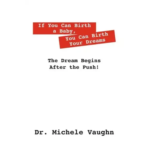 If You Can Birth a Baby, You Can Birth Your Dreams: The Dream Begins After the Push!