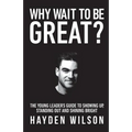 Why Wait To Be Great: The Young Leaders Guide to Showing Up, Standing Out and Shining Bright