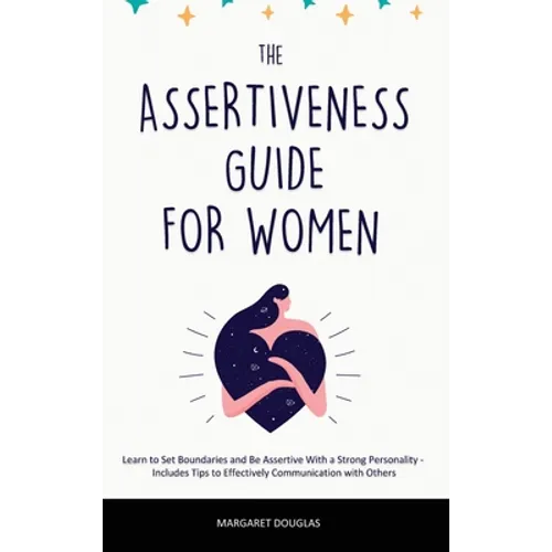 Assertiveness Guide for Women: Learn to Set Boundaries and Be Assertive With a Strong Personality - Includes Tips to Effectively Communication with Ot