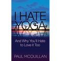 I Hate Yoga: And Why You'll Hate to Love It Too