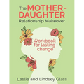The Mother-Daughter Relationship Makeover Workbook For Lasting Change