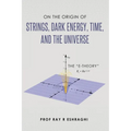 On the Origin of the Strings, Dark Energy, Time, and the Universe - The E-theory