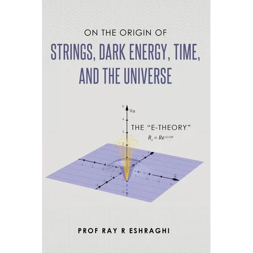 On the Origin of the Strings, Dark Energy, Time, and the Universe - The E-theory