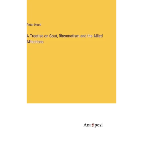 A Treatise on Gout, Rheumatism and the Allied Affections