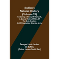 Buffon's Natural History (Volume VI); Containing a Theory of the Earth, a General History of Man, of the Brute Creation, and of Vegetables, Minerals,