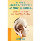 The Power of Communication Skills and Effective Listening: Say What You Mean and Mean What You Say - Hardcover