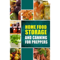 Home Food Storage and Canning for Preppers: A Comprehensive Guide and Recipe Book for Home Food Storage and Canning for Preppers
