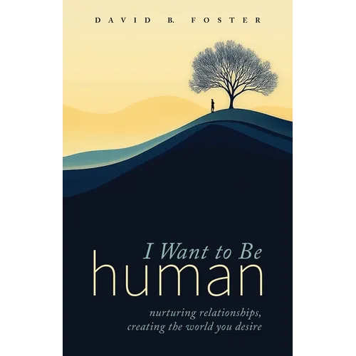 I Want to Be Human: Nurturing Relationships, Creating the World You Desire