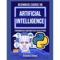 Beginners Course on Artificial Intelligence: Fundamentals and Practices With Python