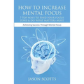How to Increase Mental Focus: 7 Top Ways to Find Your Focus Zone & Do What Matters Most: Achieving Success Through Mental Focus