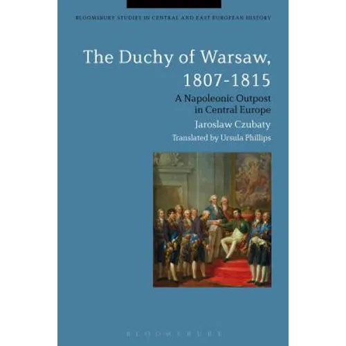 The Duchy of Warsaw, 1807-1815: A Napoleonic Outpost in Central Europe