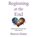 Beginning at the End: Finding Grace Through Faith After Divorce