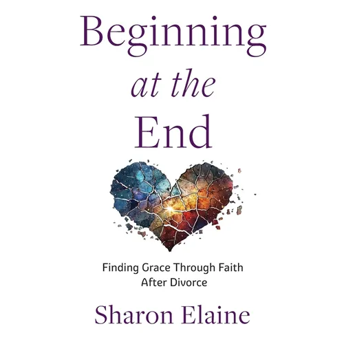 Beginning at the End: Finding Grace Through Faith After Divorce