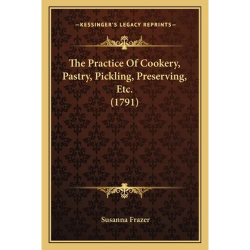 The Practice Of Cookery, Pastry, Pickling, Preserving, Etc. (1791)