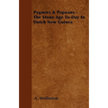 Pygmies & Papuans - The Stone Age To-Day In Dutch New Guinea