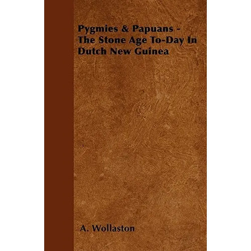 Pygmies & Papuans - The Stone Age To-Day In Dutch New Guinea