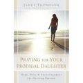 Praying for Your Prodigal Daughter: Hope, Help & Encouragement for Hurting Parents
