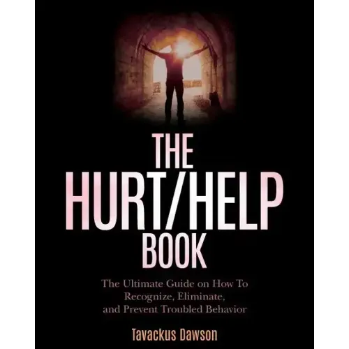 The Hurt/Help Book: The Ultimate Guide on How To Recognize, Eliminate, and Prevent Troubled Behavior
