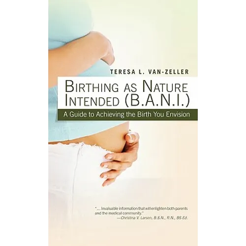 Birthing as Nature Intended (B.A.N.I.): A Guide to Achieving the Birth You Envision