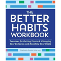 The Better Habits Workbook: Exercises for Getting Unstuck, Changing Your Behavior, and Reaching Your Goals