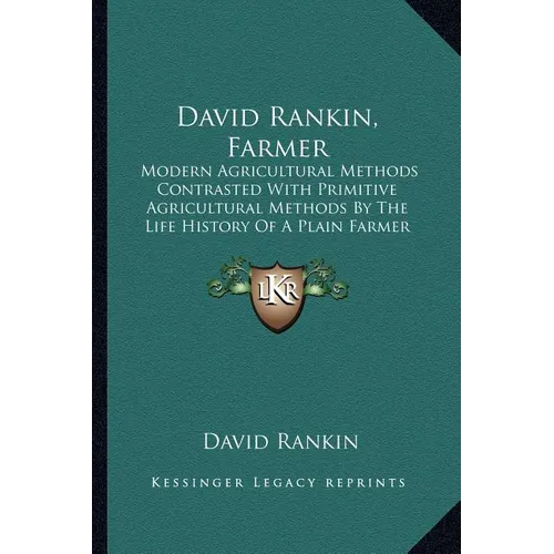 David Rankin, Farmer: Modern Agricultural Methods Contrasted With Primitive Agricultural Methods By The Life History Of A Plain Farmer (1909)