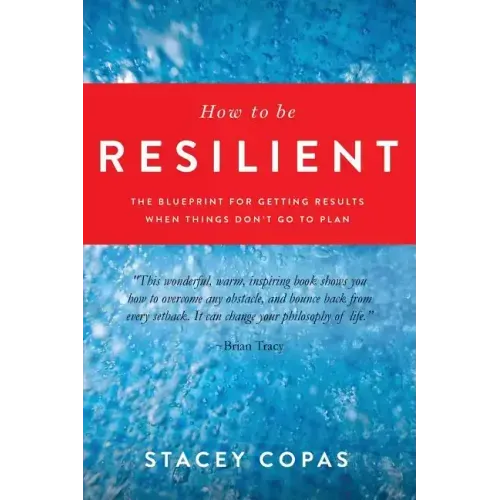How To Be Resilient: The Blueprint For Getting Results When Things Don't Go To Plan