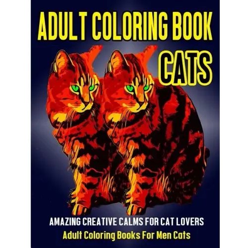 Adult Coloring Book Cats: Amazing Creative Calm For Cat Lovers - Adult Coloring Books For Men Cats