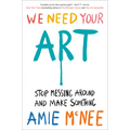 We Need Your Art: Stop Messing Around and Make Something