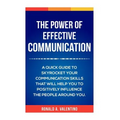The Power of Effective Communication: The Ultimate guide to skyrocket your communication skills and influence the people around you (improve social sk