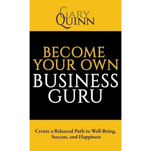 Become Your Own Business Guru: Create a Balanced Path to Well-Being, Success, and Happiness