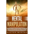 Mental Manipulation: Powerful Techniques in the Dark Psychology. Persuading and Influencing People With Mind Control, Brainwash and NLP