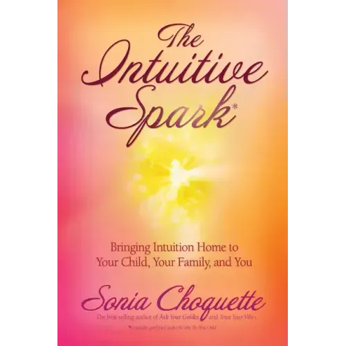 The Intuitive Spark: Bringing Intuition Home to Your Child, Your Family, and You