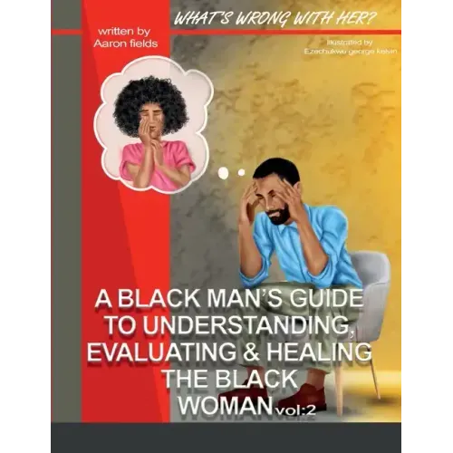 What's Wrong With Her Vol 2: A Black Man's Guide To Understanding, Evaluating, & Healing The Black Woman Vol: 2