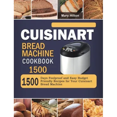 Cuisinart Bread Machine Cookbook 1500: 1500 Days Foolproof and Easy Budget Friendly Recipes for Your Cuisinart Bread Machine