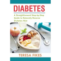 Diabetes: A Straightforward Step-by-Step Guide to Naturally Reverse Diabetes Now