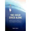 The Child Cried Alone: A Story of Hope and Recovery from Childhood Sexual Abuse