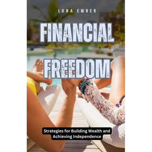 Financial Freedom: Strategies for Building Wealth and Achieving Independence