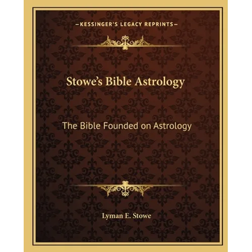 Stowe's Bible Astrology: The Bible Founded on Astrology