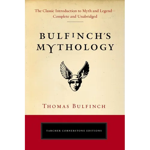 Bulfinch's Mythology: The Classic Introduction to Myth and Legend-Complete and Unabridged