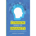 The Common Sense Of Insanity: A Path To Clarity, Success, And Happiness