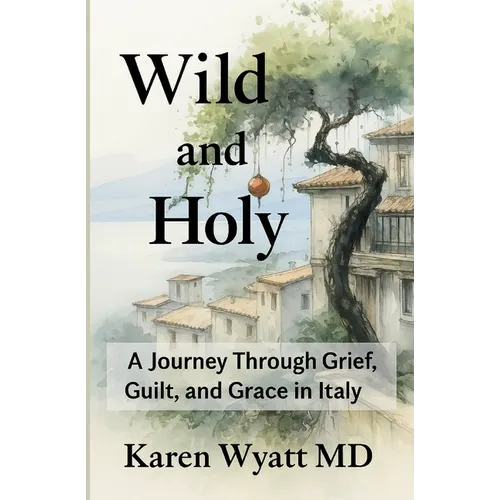 Wild and Holy: A Journey Through Grief, Guilt, and Grace in Italy
