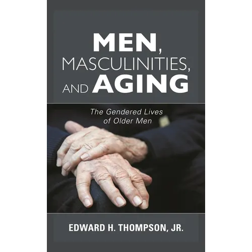 Men, Masculinities, and Aging: The Gendered Lives of Older Men