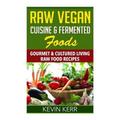Raw Vegan Cuisine & Fermented Foods: Gourmet & Cultured Living Raw Food Recipes.