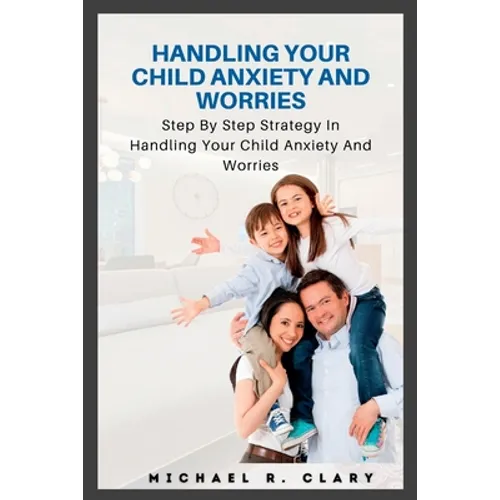 Handling Your Child Anxiety and Worries: Handling Your Child Anxiety and Worries