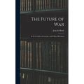 The Future of War: In Its Technical, Economic, and Political Relations